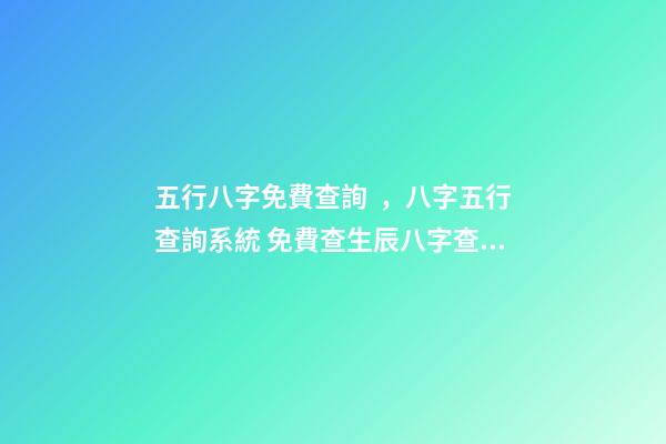 五行八字免費查詢，八字五行查詢系統 免費查生辰八字查詢，怎么查自己的生辰八字-第1張-觀點-玄機派